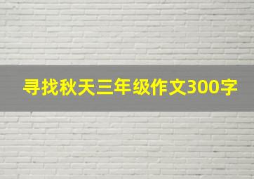 寻找秋天三年级作文300字