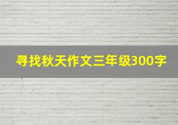 寻找秋天作文三年级300字