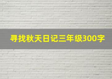 寻找秋天日记三年级300字