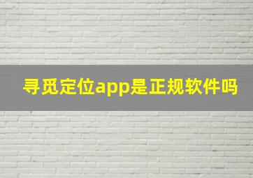 寻觅定位app是正规软件吗