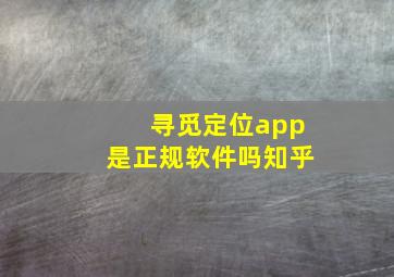 寻觅定位app是正规软件吗知乎