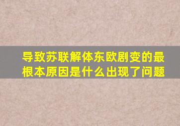 导致苏联解体东欧剧变的最根本原因是什么出现了问题