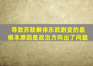 导致苏联解体东欧剧变的最根本原因是政治方向出了问题