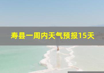 寿县一周内天气预报15天