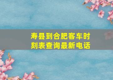 寿县到合肥客车时刻表查询最新电话