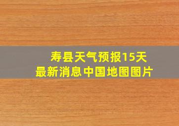 寿县天气预报15天最新消息中国地图图片