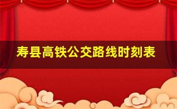 寿县高铁公交路线时刻表