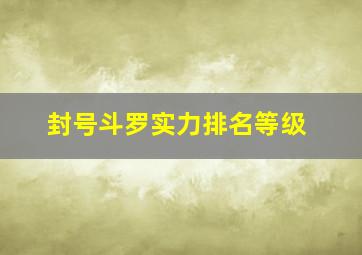 封号斗罗实力排名等级