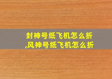 封神号纸飞机怎么折,风神号纸飞机怎么折