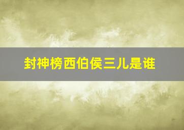 封神榜西伯侯三儿是谁