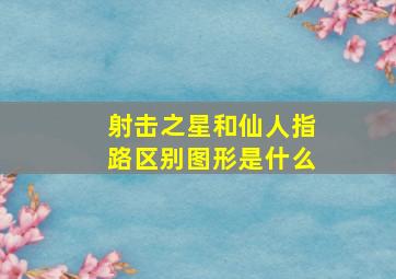 射击之星和仙人指路区别图形是什么