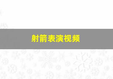 射箭表演视频