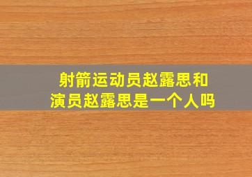 射箭运动员赵露思和演员赵露思是一个人吗