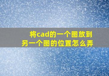 将cad的一个图放到另一个图的位置怎么弄