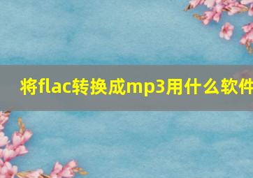 将flac转换成mp3用什么软件