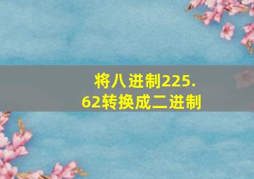 将八进制225.62转换成二进制