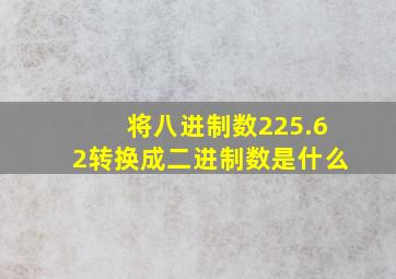 将八进制数225.62转换成二进制数是什么