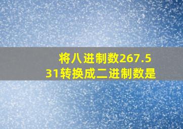 将八进制数267.531转换成二进制数是