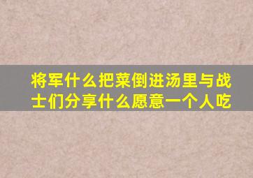 将军什么把菜倒进汤里与战士们分享什么愿意一个人吃