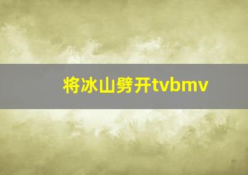 将冰山劈开tvbmv