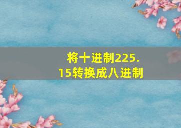 将十进制225.15转换成八进制