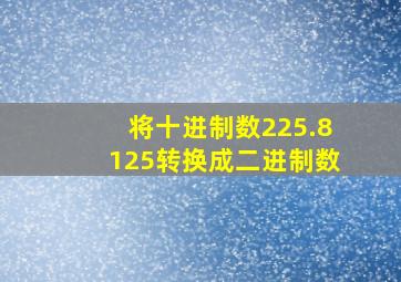 将十进制数225.8125转换成二进制数