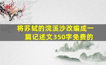 将苏轼的浣溪沙改编成一篇记述文350字免费的