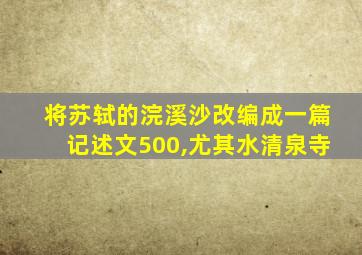 将苏轼的浣溪沙改编成一篇记述文500,尤其水清泉寺