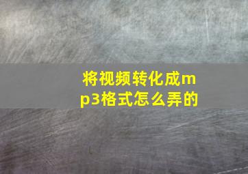 将视频转化成mp3格式怎么弄的