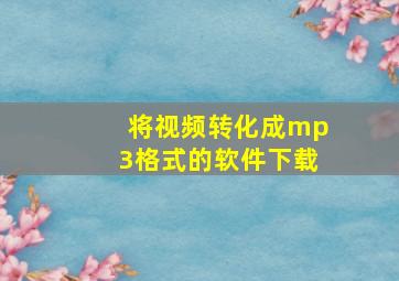 将视频转化成mp3格式的软件下载