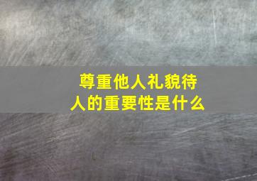 尊重他人礼貌待人的重要性是什么