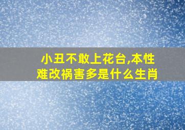 小丑不敢上花台,本性难改祸害多是什么生肖