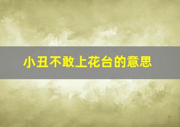 小丑不敢上花台的意思