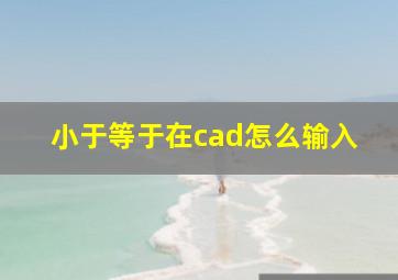 小于等于在cad怎么输入