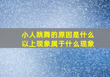 小人跳舞的原因是什么以上现象属于什么现象