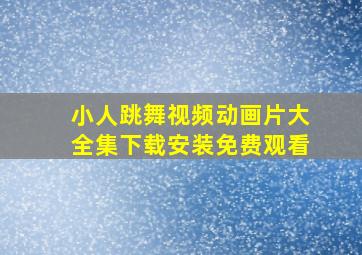 小人跳舞视频动画片大全集下载安装免费观看