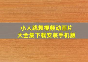 小人跳舞视频动画片大全集下载安装手机版