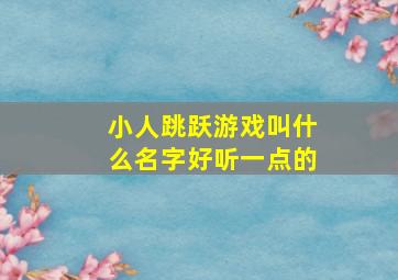 小人跳跃游戏叫什么名字好听一点的