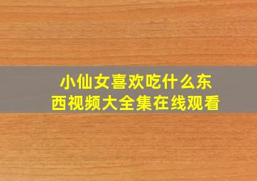 小仙女喜欢吃什么东西视频大全集在线观看