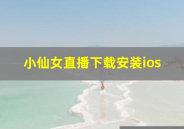 小仙女直播下载安装ios