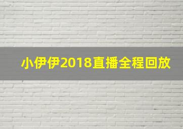 小伊伊2018直播全程回放