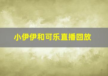 小伊伊和可乐直播回放