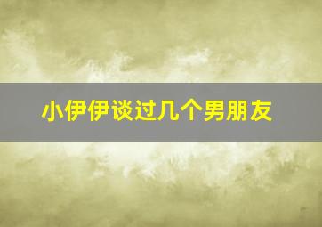 小伊伊谈过几个男朋友