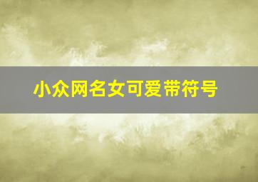 小众网名女可爱带符号