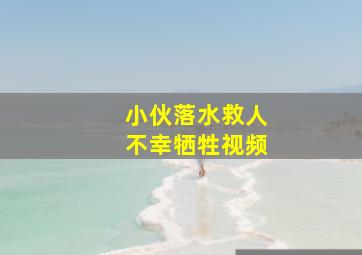 小伙落水救人不幸牺牲视频