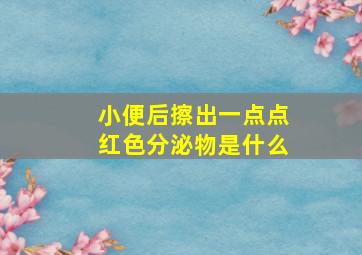 小便后擦出一点点红色分泌物是什么