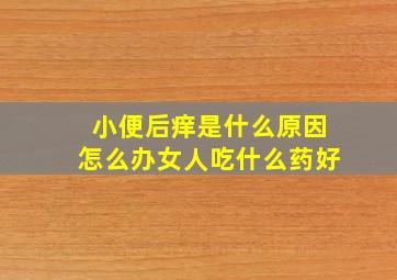 小便后痒是什么原因怎么办女人吃什么药好