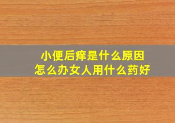 小便后痒是什么原因怎么办女人用什么药好