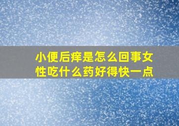 小便后痒是怎么回事女性吃什么药好得快一点