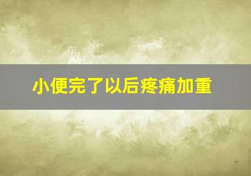 小便完了以后疼痛加重